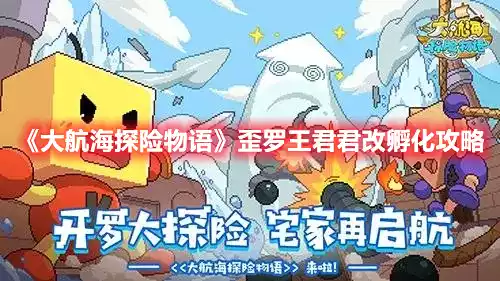 大航海探险物语歪罗王君君改怎么孵化 歪罗王君君改孵化攻略