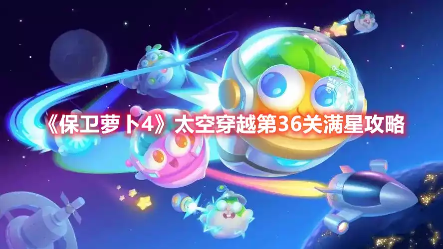 保卫萝卜4太空穿越第36关满星攻略 太空穿越第36关满星攻略